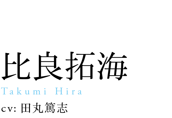 
                            比良拓海
                            Takumi Hira
                            cv: 田丸篤志
                            