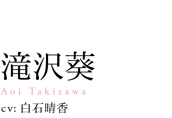 
                            滝沢葵
                            Aoi Takizawa
                            cv: 白石晴香
                            