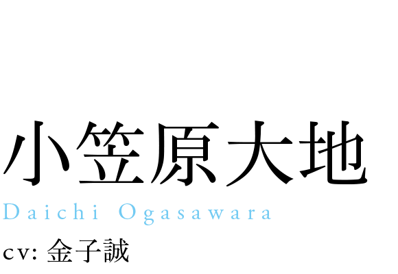 
                            小笠原大地
                            Daichi Ogasawara
                            cv: 金子誠
                            