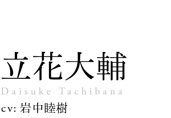 
                            立花大輔
                            Daisuke Tachibana
                            cv: 岩中睦樹
                            