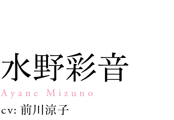 
                            水野彩音
                            Saori Mizuno
                            cv: 前川涼子
                            